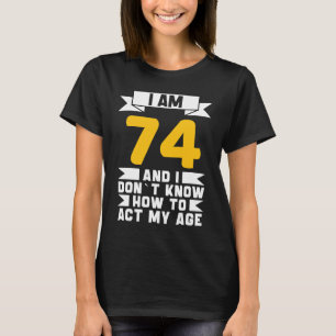 I Am 74 I Don´t Know How To Act My Age 74th  Birth T-Shirt