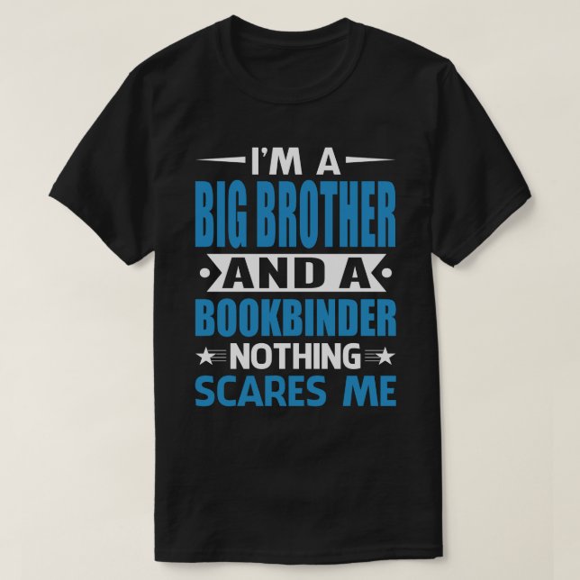 I Am A BIG BROTHER And A Bookbinder Nothing Scares T-Shirt (Design Front)