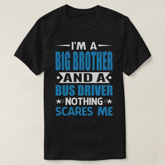 I Am A BIG BROTHER And A Bus Driver Nothing Scares T-Shirt (Design Front)