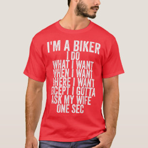 I Am A Biker I Do What I Want When I Want Where I  T-Shirt