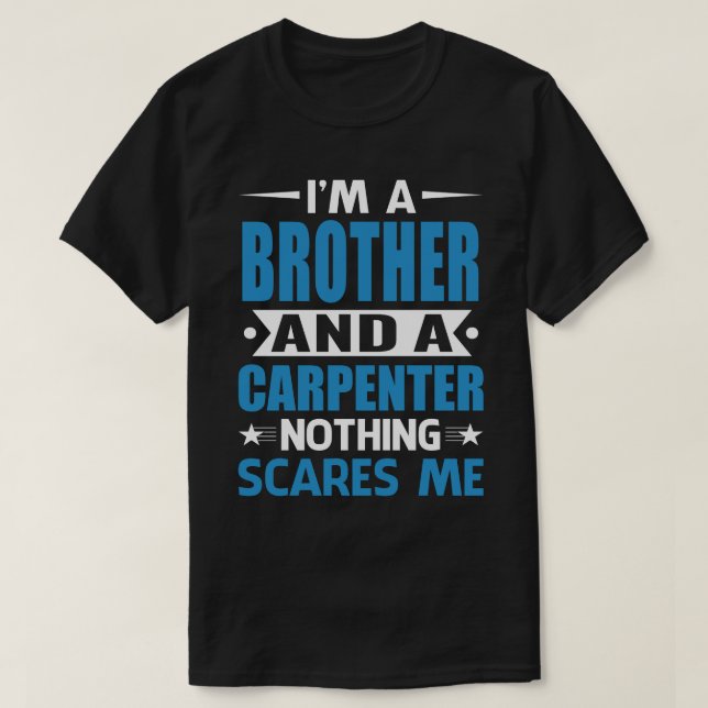 I Am A BROTHER And A Carpenter Nothing Scares Me T-Shirt (Design Front)