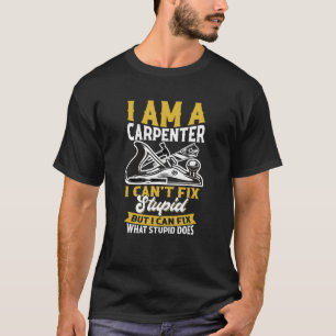 I am a Carpenter I can't fix stupid Sawdust Woodwo T-Shirt