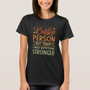 I Am A Coffee Person But Today I Need Something St T-Shirt