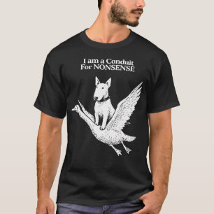 I Am A Conduit For Nonsense Bull Terrier Goose T-Shirt