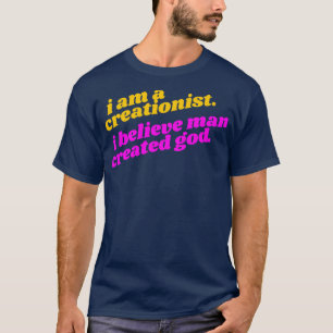 I Am a Creationist I Believe Man Created God Athei T-Shirt