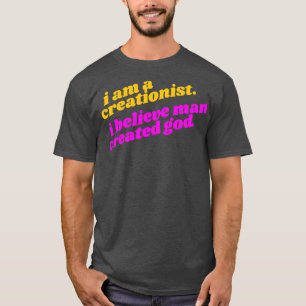 I Am a Creationist I Believe Man Created God Athei T-Shirt