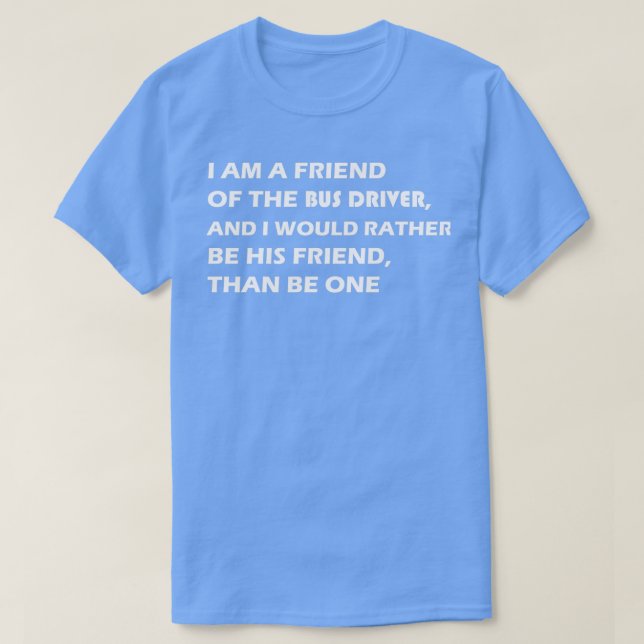 I am a friend of the bus driver funny quote T-Shirt (Design Front)