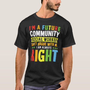 I Am A Future Community Social Worker Don't Argue T-Shirt