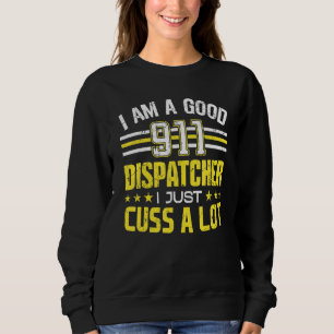 I Am A Good 911 Dispatcher I Just Cuss A Lot Sweatshirt