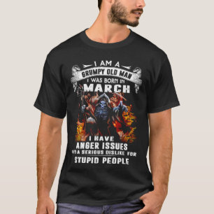 I Am A Grumpy Old Man I Was Born In March I Have A T-Shirt