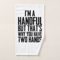 I am a handfull but thay is why you have two hands