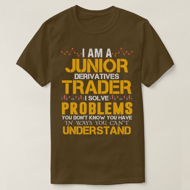 I Am A Junior Derivatives Trader I Solve Problems  T-Shirt (Design Front)