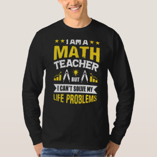 I Am A Math Teacher But I Can't Solve My Life Prob T-Shirt