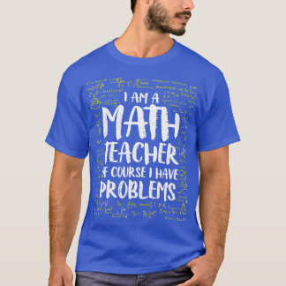 I AM A Math Teacher Of Course I Have Problems Funn T-Shirt