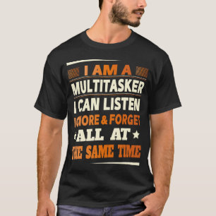 I Am A Multitasker I Can Listen Ignore  Forget Fu T-Shirt