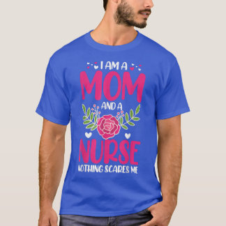 I Am A Mum And An Nurse Nothing Scares Me  T-Shirt