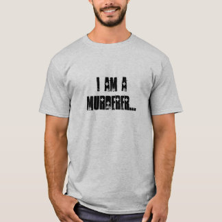 I am a murderer... T-Shirt