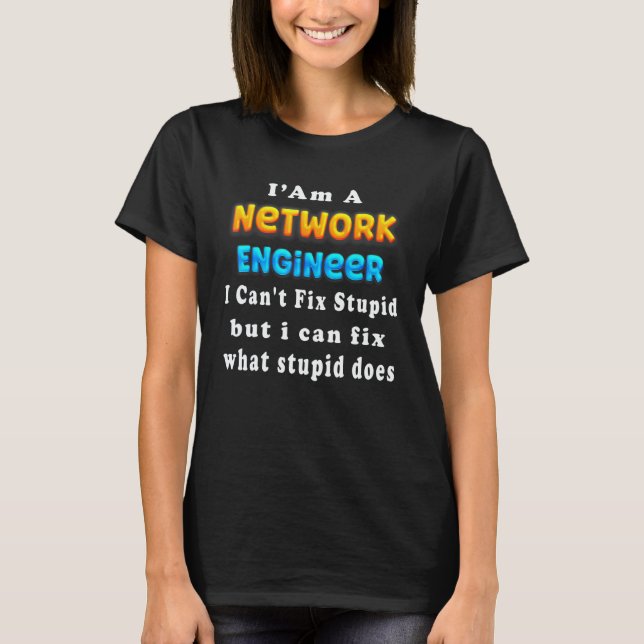 I Am A network engineer I Can't Fix Stupid T-Shirt (Front)