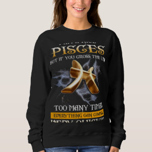 I am a nice pisces but if you cross line too many  sweatshirt