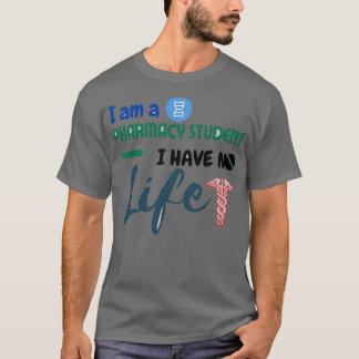 I Am A Pharmacy Student I Have No Life 45 T-Shirt