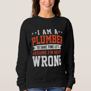 I Am A Plumber To Save Time Let's Assume I'm Never Sweatshirt