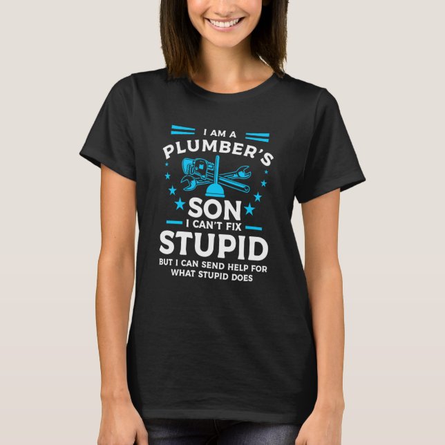 I Am A Plumber's Son I Can't Fix Stupid But I Can  T-Shirt (Front)