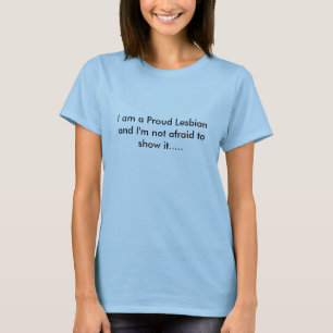 I am a Proud Lesbian and I'm not afraid to show... T-Shirt