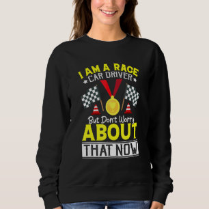 I Am A Race Car Driver But Don't Worry   Race Car Sweatshirt