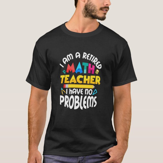 I Am A Retired Math Teacher Education School T-Shirt (Front)