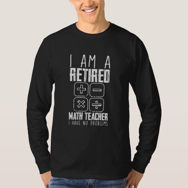I Am A Retired Math Teacher I Have No Problems T-Shirt (Front)