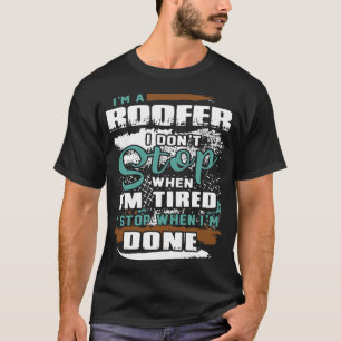 I am a roofer I dont stop when I am tired I stop w T-Shirt