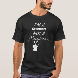I am a stepmom not a magician sarcastic saying T-Shirt