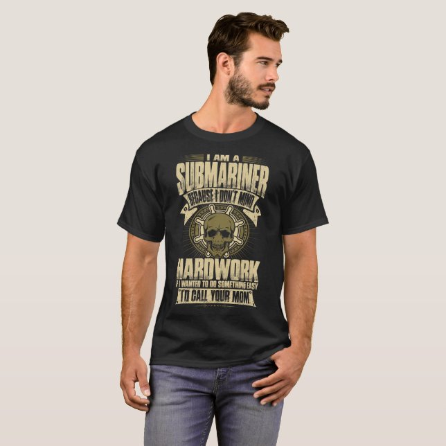 I Am A Submariner Because I Dont Mind Hardwork Tee (Front Full)