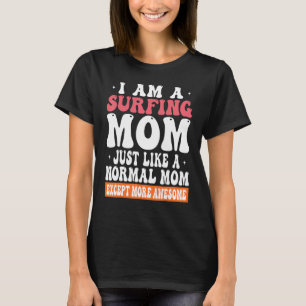 I am a Surfing Mum Just Like Normal Mum Except mor T-Shirt