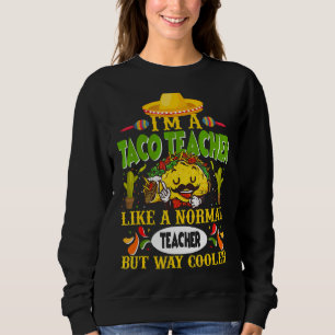 I Am A Taco Teacher Like A Normal Teacher But Way Sweatshirt