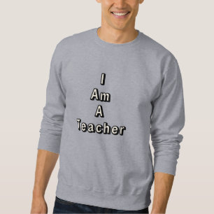 I Am a Teacher – Proud Educator Quote Gift Sweatshirt
