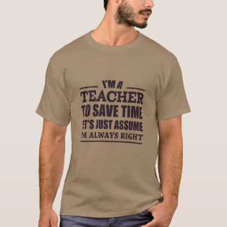 I Am A Teacher To Save Time Let's Just Assume I'm T-Shirt