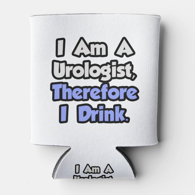 I Am A Urologist, Therefore I Drink Can Cooler (Front)