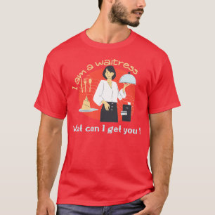 I am a waitress what can I get you T-Shirt