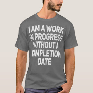 I Am A Work In Progress Funny Sarcastic Joke Humor T-Shirt