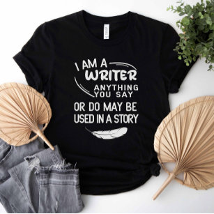 I Am A Writer Anything You Say May Be In A Story T-Shirt