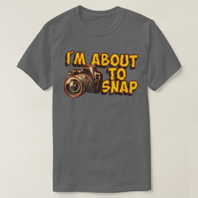 I Am About To Snap Funny Photographer  T-Shirt (Design Front)