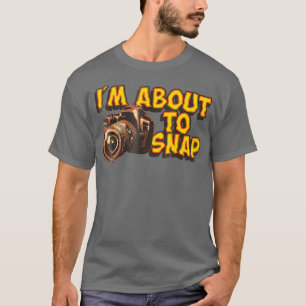 I Am About To Snap Funny Photographer  T-Shirt