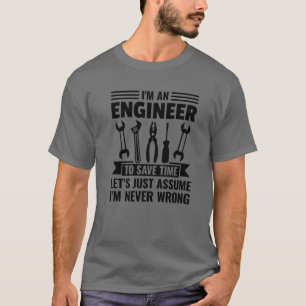 I Am An Engineer To Save Time I'm Never Wrong T-Shirt