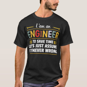 I am an Engineer to save time i'm never wrong  T-Shirt