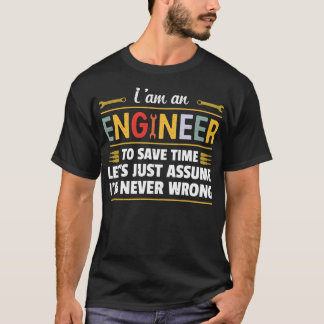 I am an Engineer to save time i'm never wrong  T-Shirt