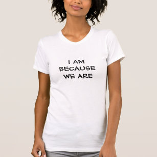 I am because we are - Words of wisdom on a t-shirt