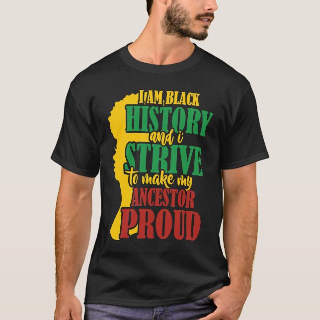 I am Black History And I Strive to Make My Ancesto T-Shirt (Front)
