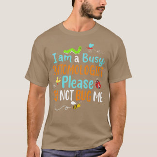 I Am Busy Entomologist Please Do Not Bug Me T-Shirt