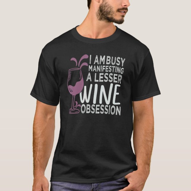I Am Busy Manifesting A Lesser Wine Obsession     T-Shirt (Front)